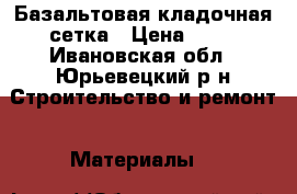 Базальтовая кладочная сетка › Цена ­ 90 - Ивановская обл., Юрьевецкий р-н Строительство и ремонт » Материалы   